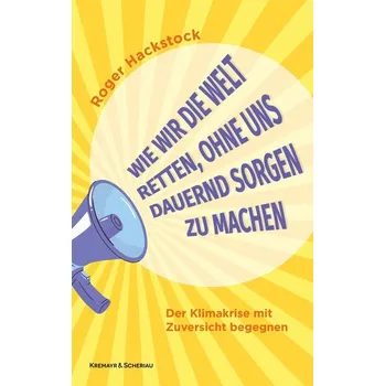 Wie wir die Welt retten, ohne uns dauernd Sorgen zu machen - Hackstock, Roger