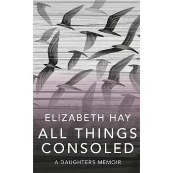 Literární biografie All Things Consoled - Elizabeth Hay [EN] (2019, Brožovaná, Quercus publishing)