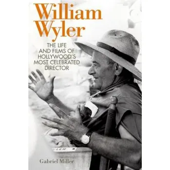 Umění William Wyler: The Life and Films of Hollywood's Most Celebrated Director – Gabriel Miller (EN)