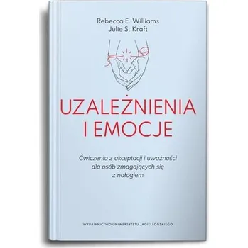 Uzależnienia i emocje. Ćwiczenia z akceptacji... - Rice, Rebecca; Williams, Matariki