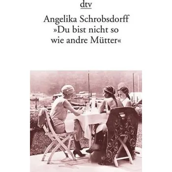 Literární biografie 'Du bist nicht so wie andre Mütter' - Schrobsdorff, Angelika