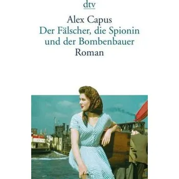 Der Fälscher, die Spionin und der Bombenbauer - Capus, Alex