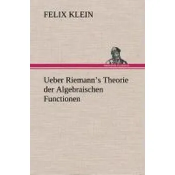 Přírodní věda Ueber Riemann¿s Theorie der Algebraischen Functionen - Klein, Felix