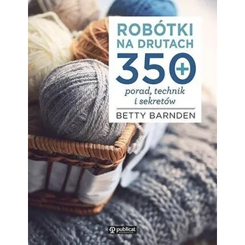 Robótki na drutach. 350 porad, technik i sekretów - Betty Barnden
