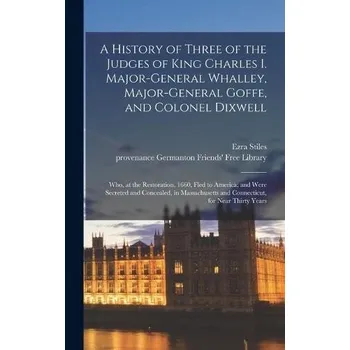 History of Three of the Judges of King Charles I. Major-General Whalley, Major-General Goffe, and Colonel Dixwell