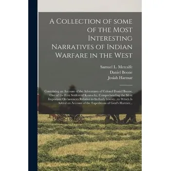 Collection of Some of the Most Interesting Narratives of Indian Warfare in the West - Boone, Daniel 1734-1820 a Harmar, Josiah 1753-1813
