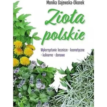 Zioła polskie. Wykorzystanie lecznicze, ... - Gajewska-Okonek Monika