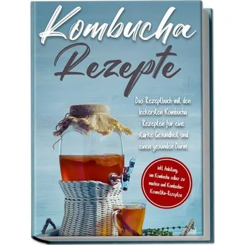 Kombucha Rezepte: Das Rezeptbuch mit den leckersten Kombucha Rezepten für eine starke Gesundheit und einen gesunden Darm - inkl. - Straat, Maximilian