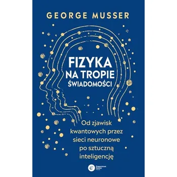 Přírodní věda Fizyka na tropie świadomości. Od zjawisk kwantowych przez sieci neuronowe po sztuczną inteligencję