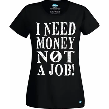 Dámské tričko Dámské tričko &quot;Potřebuju peníze, ne práci&quot; I need Money not a Job (Skladem XS-4XL) (Velikost: XXL, Barva: Černá)
