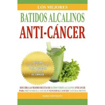 Los Mejores Batidos Alcalinos Anti-Cancer: Recetas Super Saludables Para Prevenir y Vencer el Cancer – Mario Fortunato (ES)