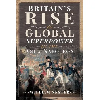 Britain's Rise to Global Superpower in the Age of Napoleon - Nester, William