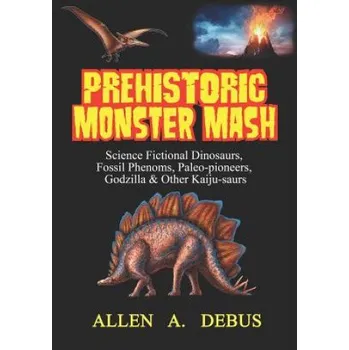 Příroda Prehistoric Monster Mash: Science Fictional Dinosaurs, Fossil Phenoms, Paleo-pioneers, Godzilla & Other Kaiju-saurs – Allen A Debus (EN)
