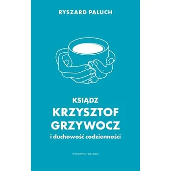 Ksiądz Krzysztof Grzywocz i duchowość codzienności - Ryszard Paluch