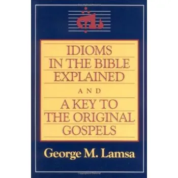 Idioms in the Bible Explained: A Key to the Original Gospels – George M. Lamsa (EN)