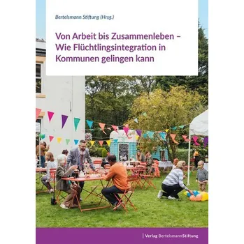 Von Arbeit bis Zusammenleben - Wie Flüchtlingsintegration in Kommunen gelingen kann - Bertelsmann Stiftung