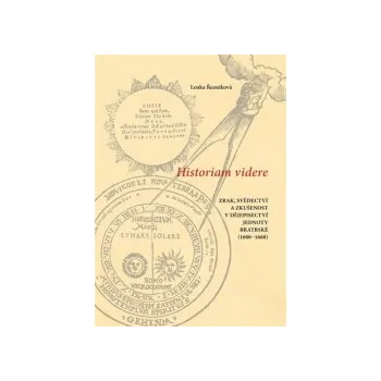 Řezníková, Lenka - Historiam videre, Zrak, svědectví a zkušenost v dějepisectví Jednoty bratrské (1600-1660)