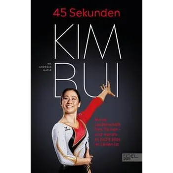 45 Sekunden. Meine Leidenschaft fürs Turnen - und warum es nicht alles im Leben ist - Bui, Kim