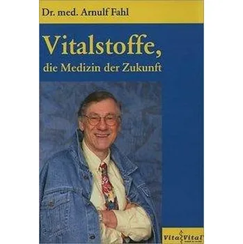 Vitalstoffe, die Medizin der Zukunft - Fahl, Arnulf