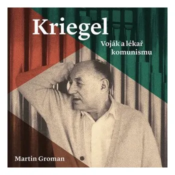 Kriegel: Voják a lékař komunismu - Martin Groman