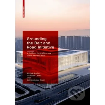 Grounding The Belt And Road Initiative - Francesco Carota, with Sohrab Ahmed Marri, Michele Bonino Birkhäuser Actar
