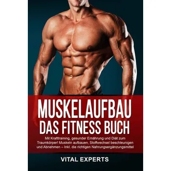 Muskelaufbau: Das Fitness Buch. Mit Krafttraining, gesunder Ernährung und Diät zum Traumkörper! Muskeln aufbauen, Stoffwechsel b - Experts, Vital