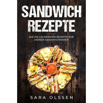 Sandwich Rezepte: Die 100 leckersten Rezepte für deinen Sandwichmaker (DE)