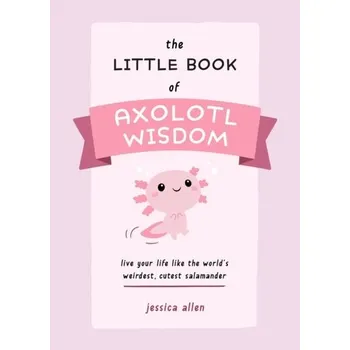 The Little Book Of Axolotl Wisdom - Allen, Jessica L; Lendemer, James C