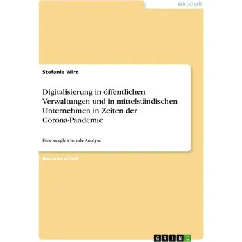 Digitalisierung in öffentlichen Verwaltungen und in mittelständischen Unternehmen in Zeiten der Corona-Pandemie - Wirz, Stefanie