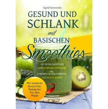 Gesund und Schlank mit Basischen Smoothies <BR><BR> <BR> - Nesterenko, Sigrid