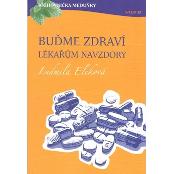 Eleková Ludmila: Buďme zdraví lékařům navzdory (Limity a mýty konvenční medicíny. Problematická role očkování. Jak zůstat zdravá navzdory gynekologovi. O výživě dětí... ( 125 str. B5) (vydání Meduňka 2018))