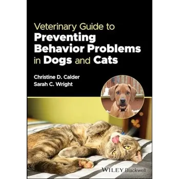 Veterinary Guide to Preventing Behavior Problems in Dogs and Cats - Calder, Christine D. (Calder Veterinary Behavior Services, ME, USA) a Wright, Sarah C. (Catskill Veterinary Services, NY, USA)
