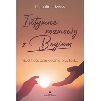 Osobní rozvoj Intymne rozmowy z Bogiem. Modlitwa, przewodnictwo, łaska - Caroline Myss