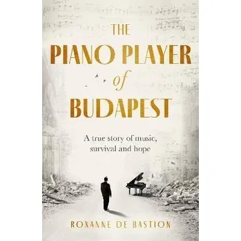 Cizojazyčná kniha The Piano Player of Budapest: A True Story of Holocaust Survival, Music and Hope - Roxanne de Bastion