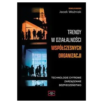 Trendy w działalności współczesnych organizacji. Technologie cyfrowe, zarządzanie, bezpieczeństwo - Woźniak Jacek