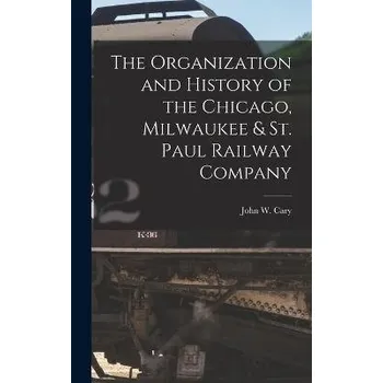 Organization and History of the Chicago, Milwaukee & St. Paul Railway Company - Cary, John W