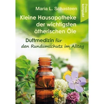 Kleine Hausapotheke der ätherischen Öle - Schasteen, Maria L.