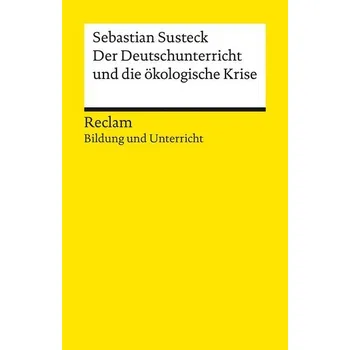Der Deutschunterricht und die ökologische Krise. Literatur und Medien im Anthropozän - Susteck, Sebastian