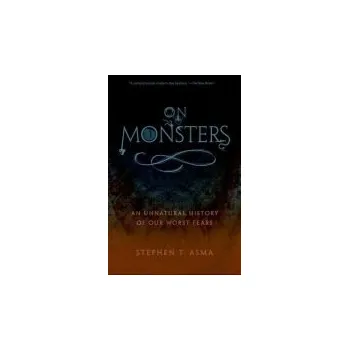 On Monsters - Asma, Stephen T. (Professor of Philosophy and Distinguished Scholar, Professor of Philosophy and Distinguished Scholar, Columbia College Chicago)