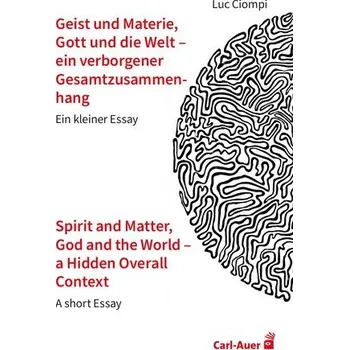 Geist und Materie, Gott und die Welt - ein verborgener Gesamtzusammenhang / Spirit and Matter, God and the World - a Hidden Over - Ciompi, Luc