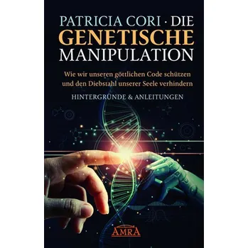 Die Genetische Manipulation: Wie wir unseren göttlichen Code schützen und den Diebstahl unserer Seele verhindern - Patricia Cori