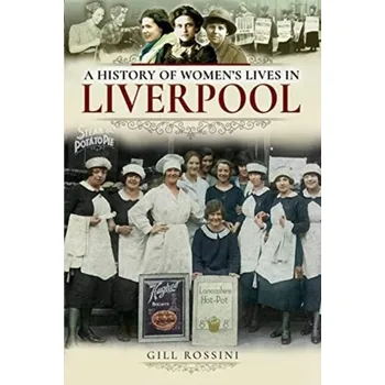 A History of Women's Lives in Liverpool - Rossini, Gill