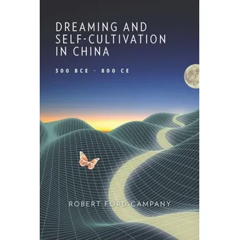 Populárně naučná literatura pro dospělé Dreaming and Self-Cultivation in China, 300 BCE-800 CE - Campany, Robert Ford
