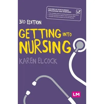 Getting into Nursing - Elcock, Karen, BSc, MSc, PGDip, CertEdFE, RN, RNT, FHEA; Sharples, Kath