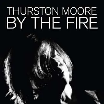 Zahraniční hudba 2LP Thurston Moore: By The Fire LTD 2021 180g Audiophile Black Vinyl Limited Edition