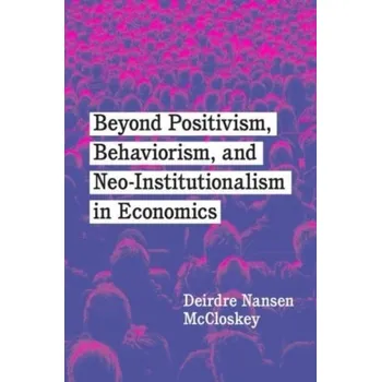 Beyond Positivism, Behaviorism, and Neoinstitutionalism in Economics - McCloskey, Deirdre N. [EN] (2022, Brožovaná, The University of Chicago Press)