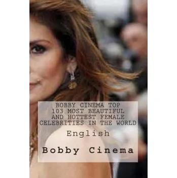 Populárně naučná literatura pro dospělé Bobby Cinema Top 103 Most Beautiful And Hottest Female Celebrities In The World – MR Bobby S Cinema (EN)