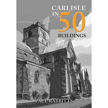 Cestování Carlisle in 50 Buildings - Rabbitts, Paul