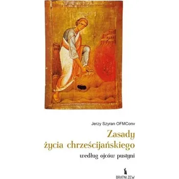 Zasady życia chrześcijańskiego według ojców... - Jerzy Szyran OFMConv