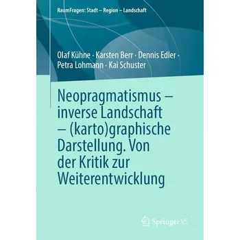 Neopragmatismus - inverse Landschaft - (karto)graphische Darstellung. Von der Kritik zur Weiterentwicklung - Kühne, Olaf